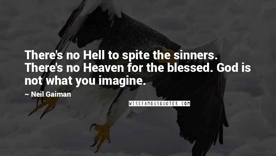 Neil Gaiman Quotes: There's no Hell to spite the sinners. There's no Heaven for the blessed. God is not what you imagine.