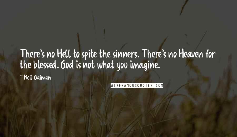 Neil Gaiman Quotes: There's no Hell to spite the sinners. There's no Heaven for the blessed. God is not what you imagine.