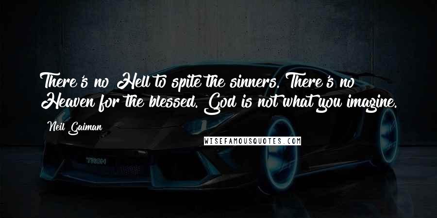 Neil Gaiman Quotes: There's no Hell to spite the sinners. There's no Heaven for the blessed. God is not what you imagine.