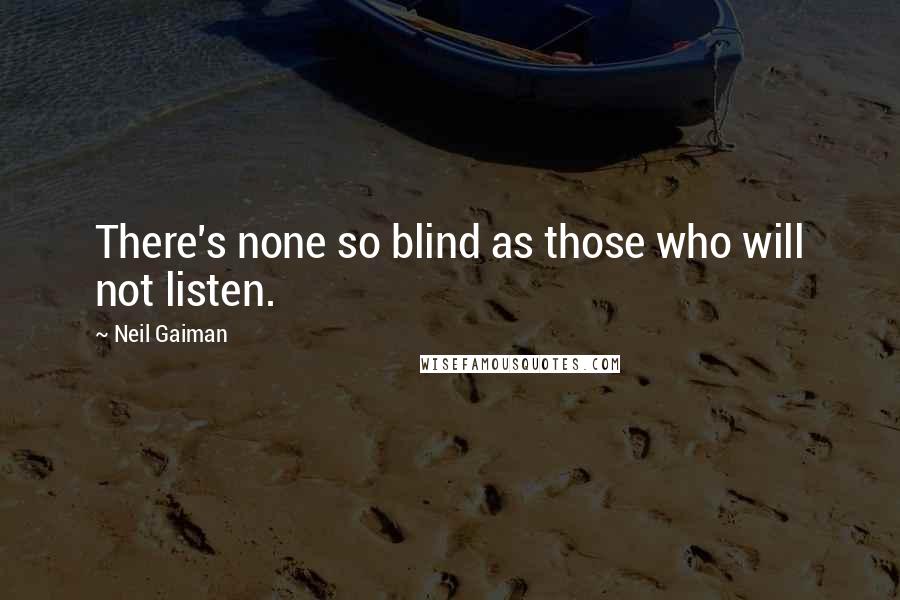 Neil Gaiman Quotes: There's none so blind as those who will not listen.