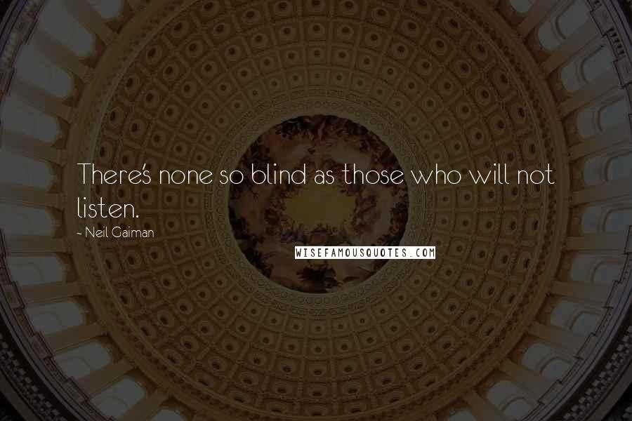 Neil Gaiman Quotes: There's none so blind as those who will not listen.