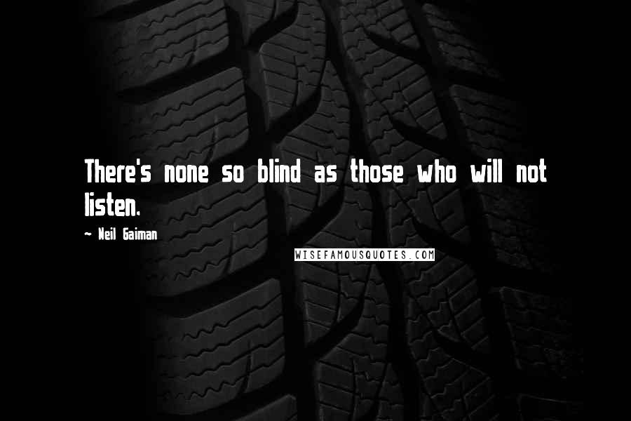 Neil Gaiman Quotes: There's none so blind as those who will not listen.
