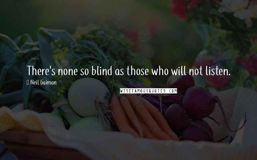 Neil Gaiman Quotes: There's none so blind as those who will not listen.