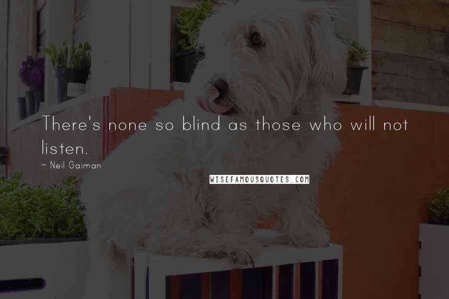 Neil Gaiman Quotes: There's none so blind as those who will not listen.