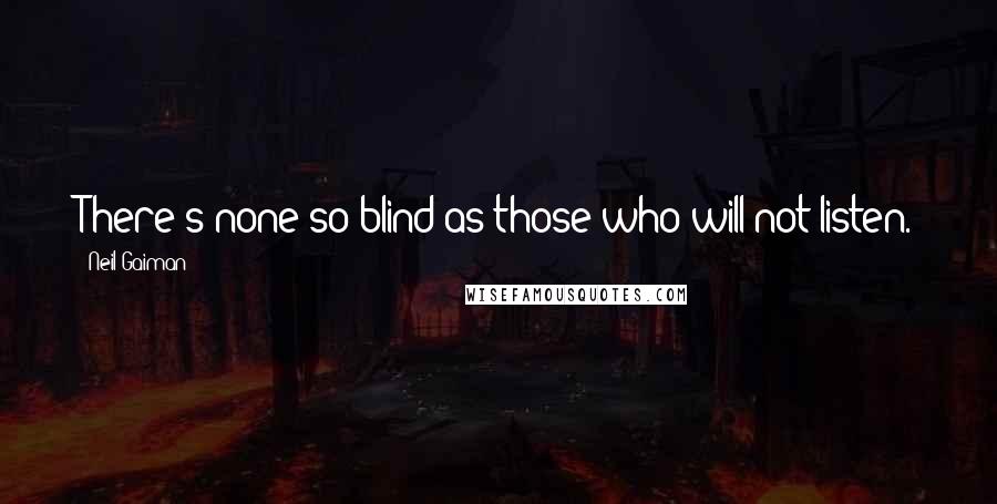 Neil Gaiman Quotes: There's none so blind as those who will not listen.