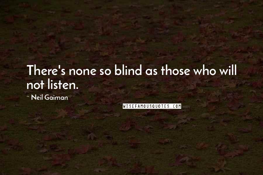 Neil Gaiman Quotes: There's none so blind as those who will not listen.