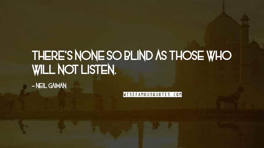 Neil Gaiman Quotes: There's none so blind as those who will not listen.