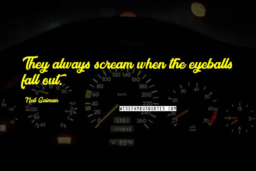 Neil Gaiman Quotes: They always scream when the eyeballs fall out.