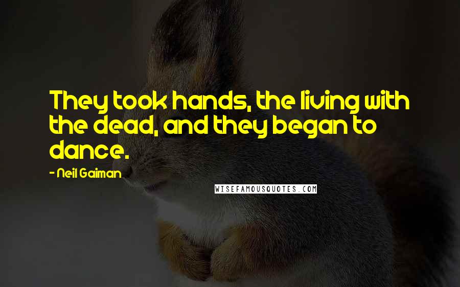 Neil Gaiman Quotes: They took hands, the living with the dead, and they began to dance.
