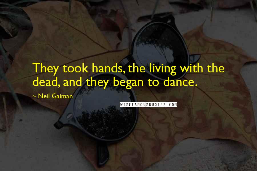 Neil Gaiman Quotes: They took hands, the living with the dead, and they began to dance.