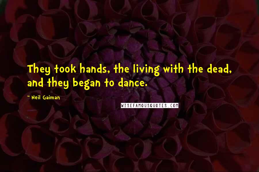 Neil Gaiman Quotes: They took hands, the living with the dead, and they began to dance.