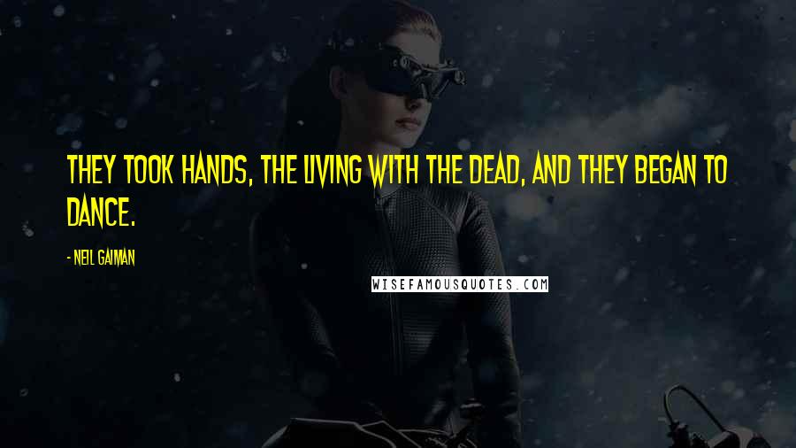 Neil Gaiman Quotes: They took hands, the living with the dead, and they began to dance.