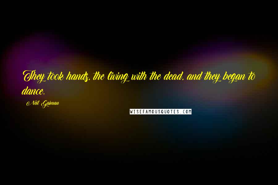 Neil Gaiman Quotes: They took hands, the living with the dead, and they began to dance.