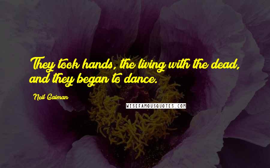 Neil Gaiman Quotes: They took hands, the living with the dead, and they began to dance.