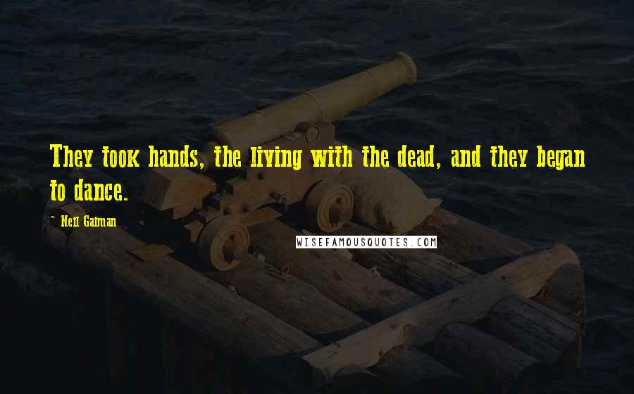 Neil Gaiman Quotes: They took hands, the living with the dead, and they began to dance.