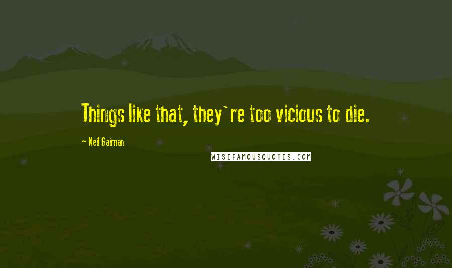 Neil Gaiman Quotes: Things like that, they're too vicious to die.