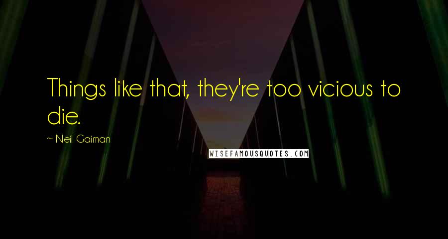 Neil Gaiman Quotes: Things like that, they're too vicious to die.