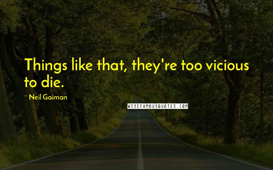 Neil Gaiman Quotes: Things like that, they're too vicious to die.