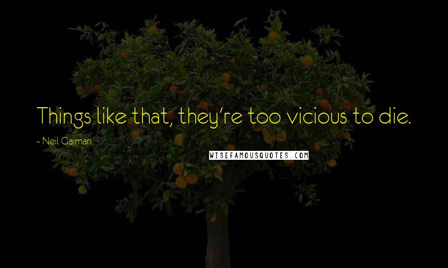 Neil Gaiman Quotes: Things like that, they're too vicious to die.