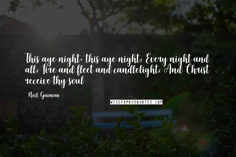 Neil Gaiman Quotes: This aye night, this aye night; Every night and all; Fire and fleet and candlelight; And Christ receive thy soul