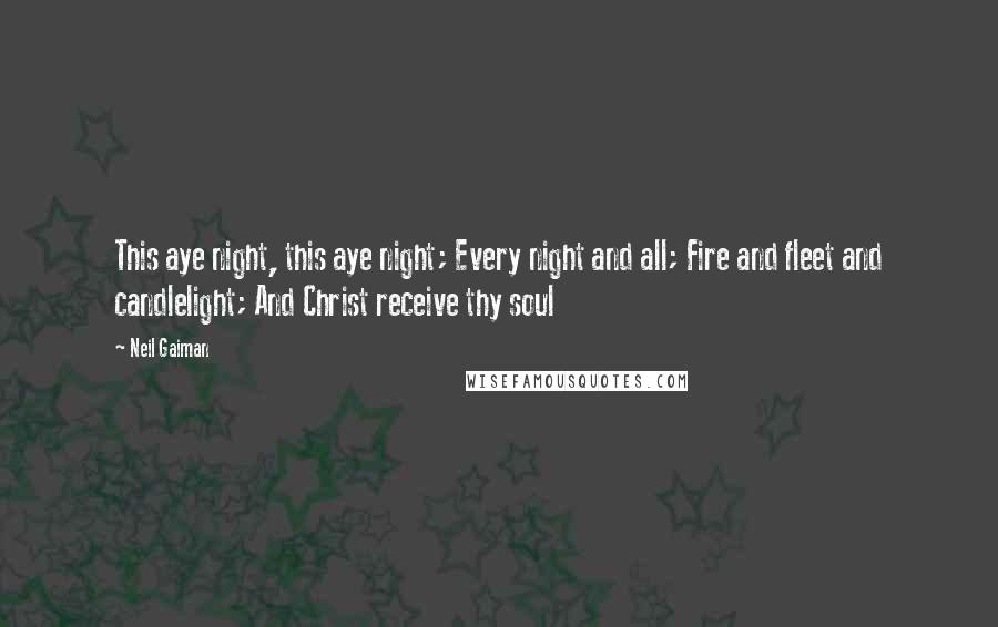 Neil Gaiman Quotes: This aye night, this aye night; Every night and all; Fire and fleet and candlelight; And Christ receive thy soul
