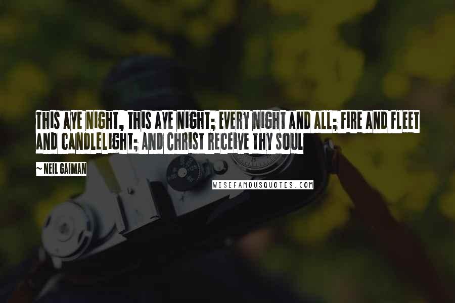 Neil Gaiman Quotes: This aye night, this aye night; Every night and all; Fire and fleet and candlelight; And Christ receive thy soul