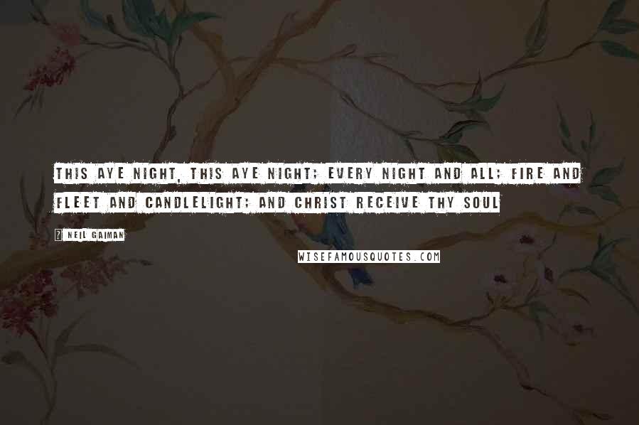 Neil Gaiman Quotes: This aye night, this aye night; Every night and all; Fire and fleet and candlelight; And Christ receive thy soul