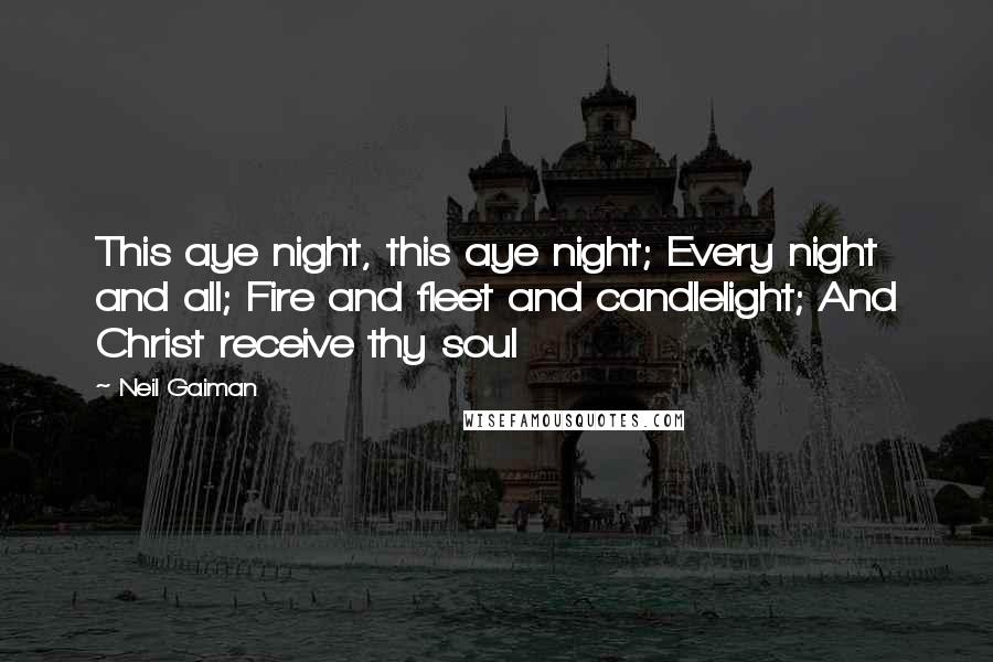 Neil Gaiman Quotes: This aye night, this aye night; Every night and all; Fire and fleet and candlelight; And Christ receive thy soul