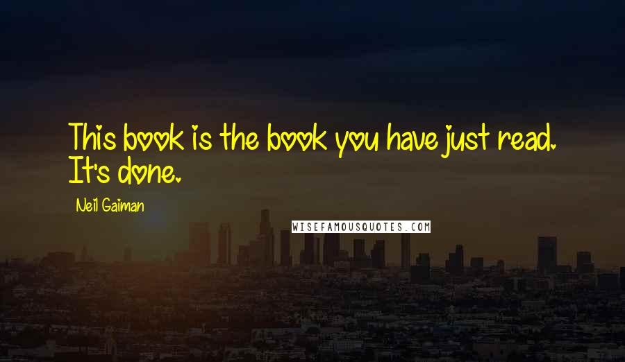 Neil Gaiman Quotes: This book is the book you have just read. It's done.