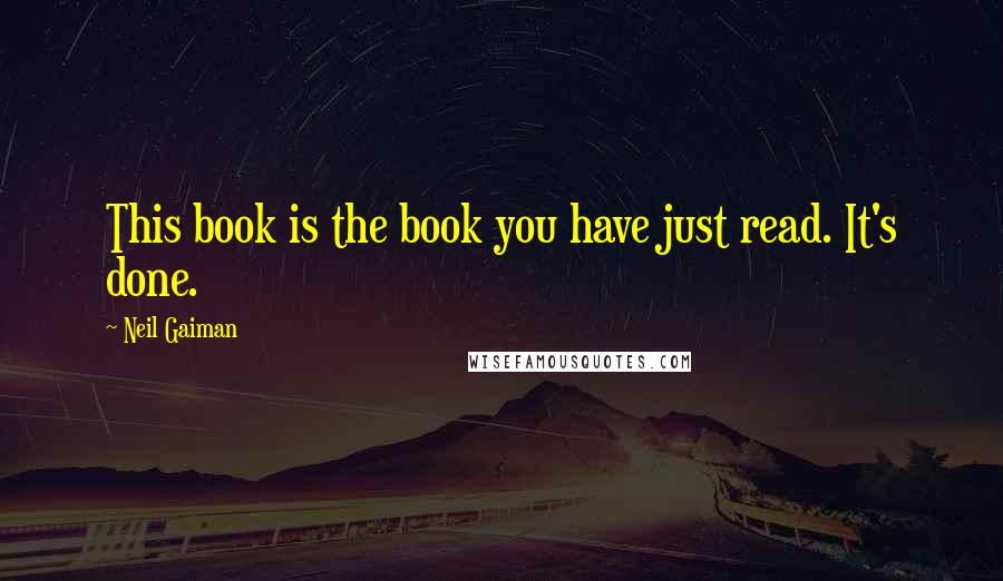 Neil Gaiman Quotes: This book is the book you have just read. It's done.