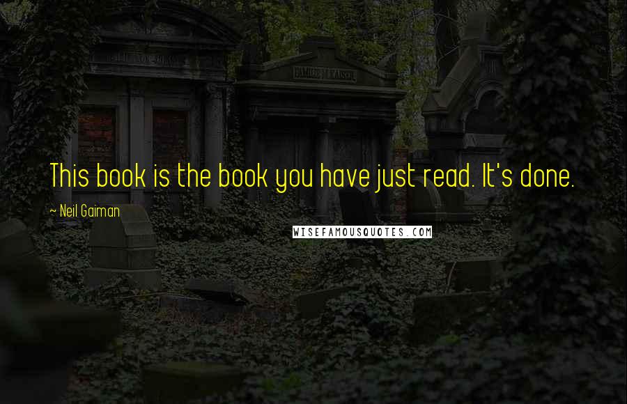 Neil Gaiman Quotes: This book is the book you have just read. It's done.