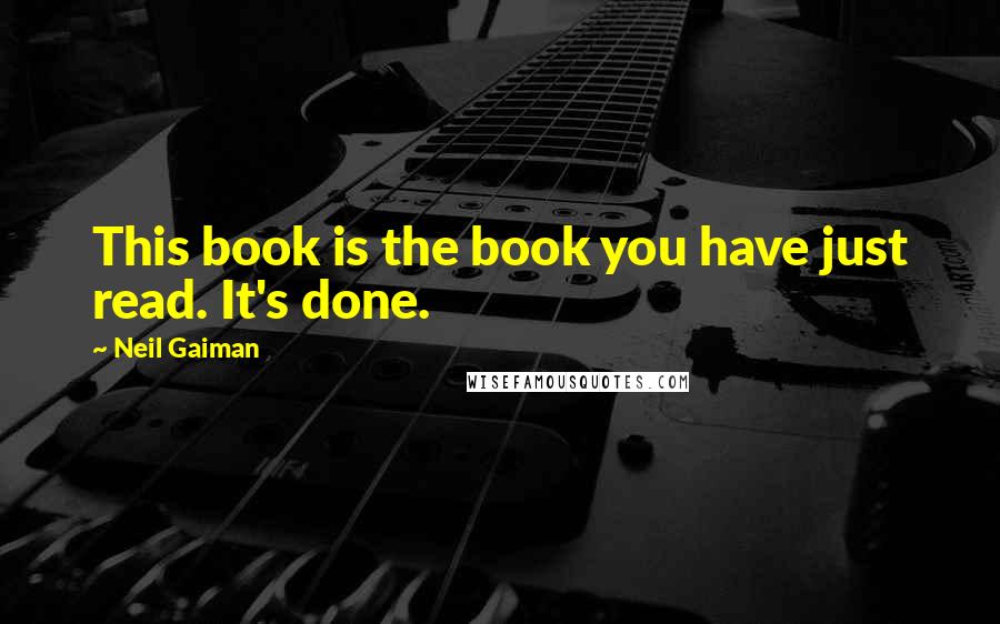 Neil Gaiman Quotes: This book is the book you have just read. It's done.
