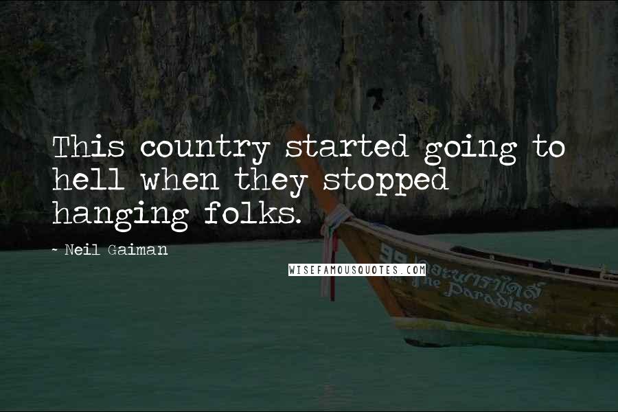 Neil Gaiman Quotes: This country started going to hell when they stopped hanging folks.