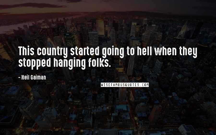 Neil Gaiman Quotes: This country started going to hell when they stopped hanging folks.