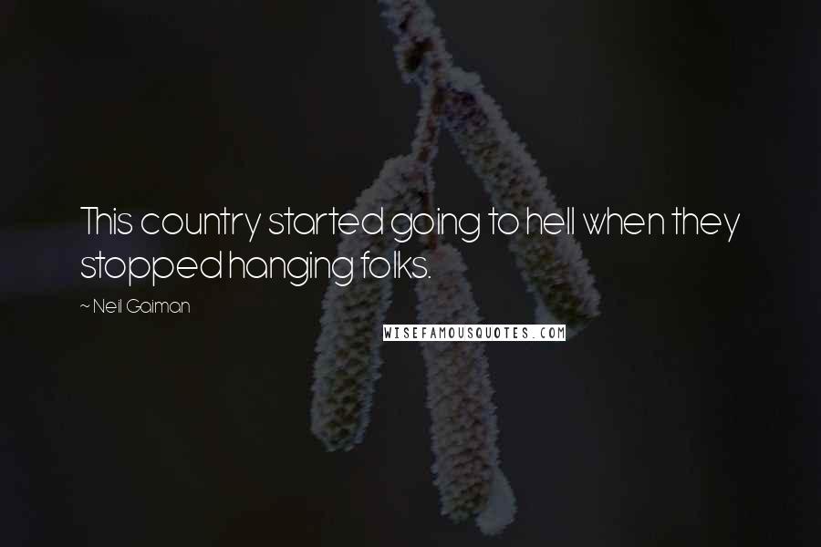 Neil Gaiman Quotes: This country started going to hell when they stopped hanging folks.