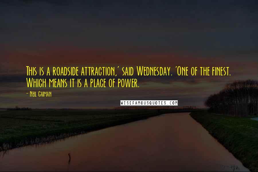 Neil Gaiman Quotes: This is a roadside attraction,' said Wednesday. 'One of the finest. Which means it is a place of power.