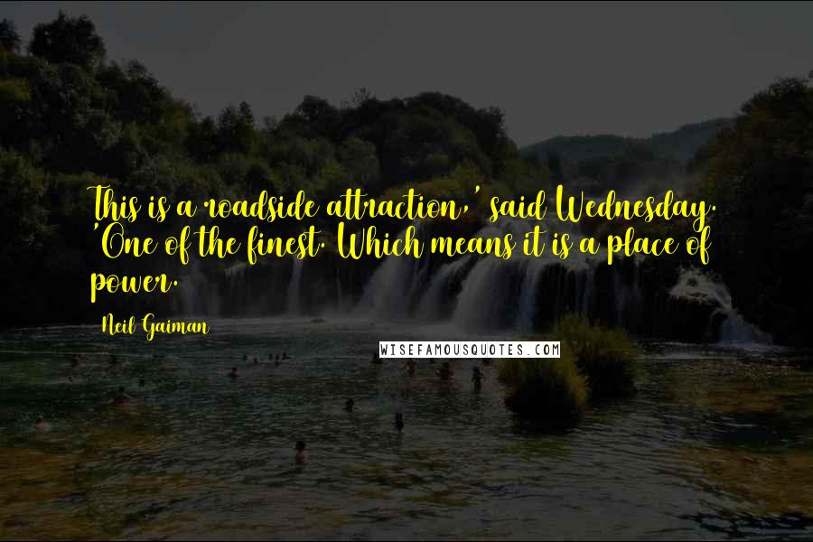 Neil Gaiman Quotes: This is a roadside attraction,' said Wednesday. 'One of the finest. Which means it is a place of power.