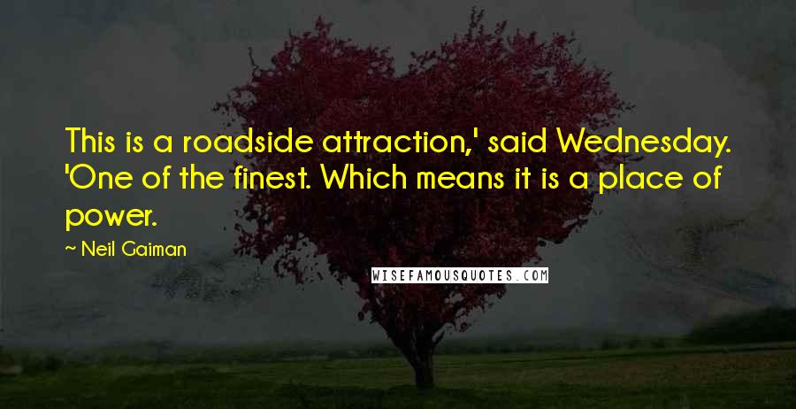 Neil Gaiman Quotes: This is a roadside attraction,' said Wednesday. 'One of the finest. Which means it is a place of power.