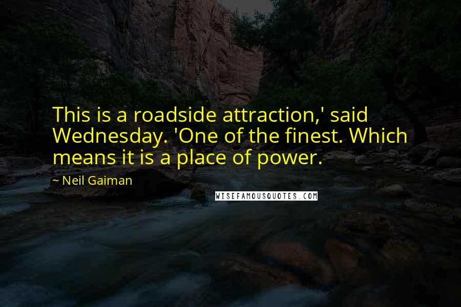 Neil Gaiman Quotes: This is a roadside attraction,' said Wednesday. 'One of the finest. Which means it is a place of power.