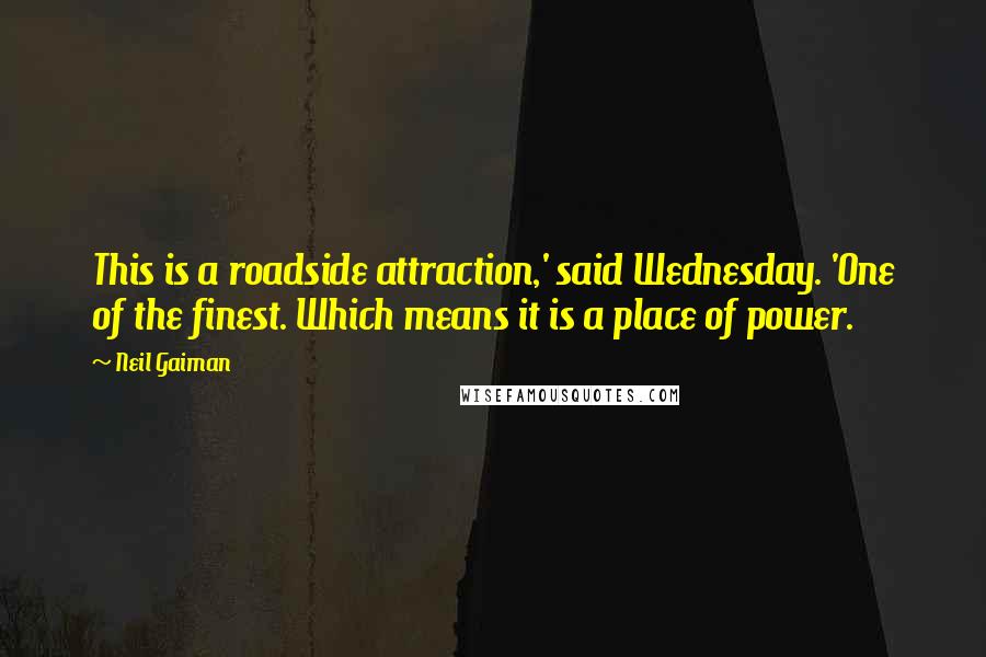 Neil Gaiman Quotes: This is a roadside attraction,' said Wednesday. 'One of the finest. Which means it is a place of power.