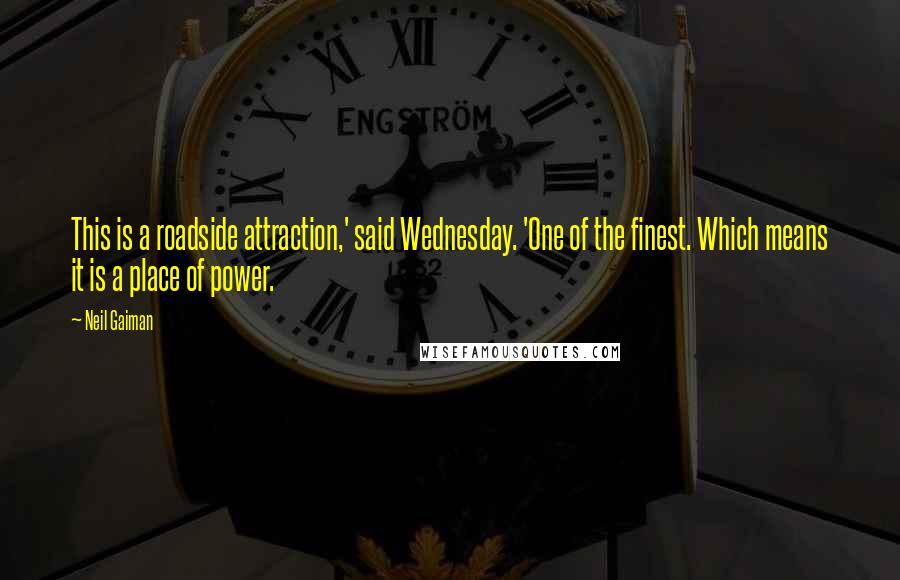 Neil Gaiman Quotes: This is a roadside attraction,' said Wednesday. 'One of the finest. Which means it is a place of power.