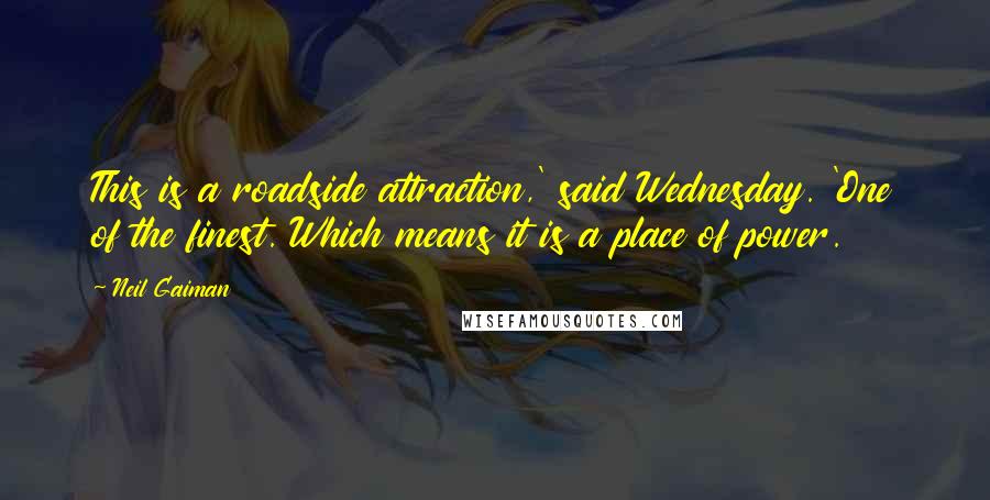 Neil Gaiman Quotes: This is a roadside attraction,' said Wednesday. 'One of the finest. Which means it is a place of power.