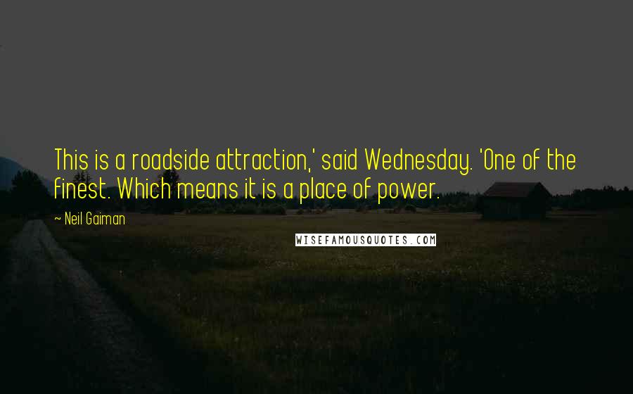Neil Gaiman Quotes: This is a roadside attraction,' said Wednesday. 'One of the finest. Which means it is a place of power.