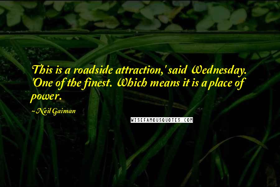 Neil Gaiman Quotes: This is a roadside attraction,' said Wednesday. 'One of the finest. Which means it is a place of power.