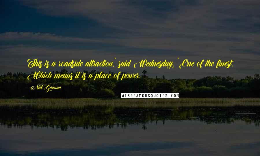 Neil Gaiman Quotes: This is a roadside attraction,' said Wednesday. 'One of the finest. Which means it is a place of power.