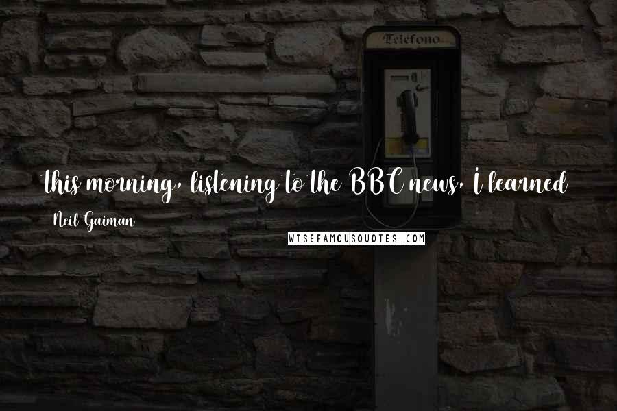 Neil Gaiman Quotes: this morning, listening to the BBC news, I learned that half of all prisoners in the UK have the reading age of an eleven-year-old, or below. This