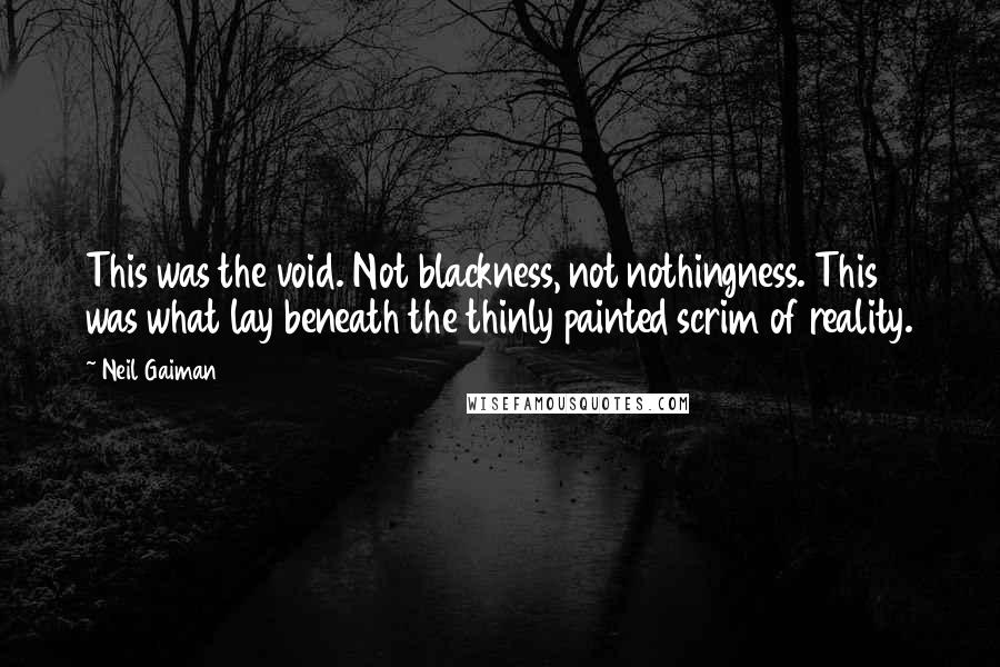 Neil Gaiman Quotes: This was the void. Not blackness, not nothingness. This was what lay beneath the thinly painted scrim of reality.