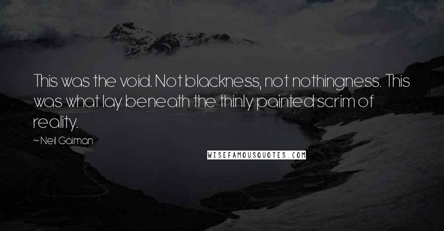 Neil Gaiman Quotes: This was the void. Not blackness, not nothingness. This was what lay beneath the thinly painted scrim of reality.