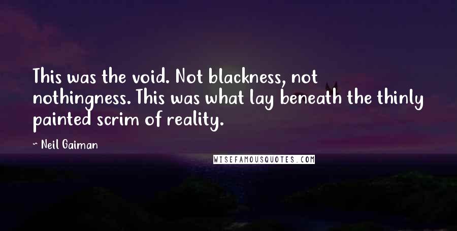 Neil Gaiman Quotes: This was the void. Not blackness, not nothingness. This was what lay beneath the thinly painted scrim of reality.