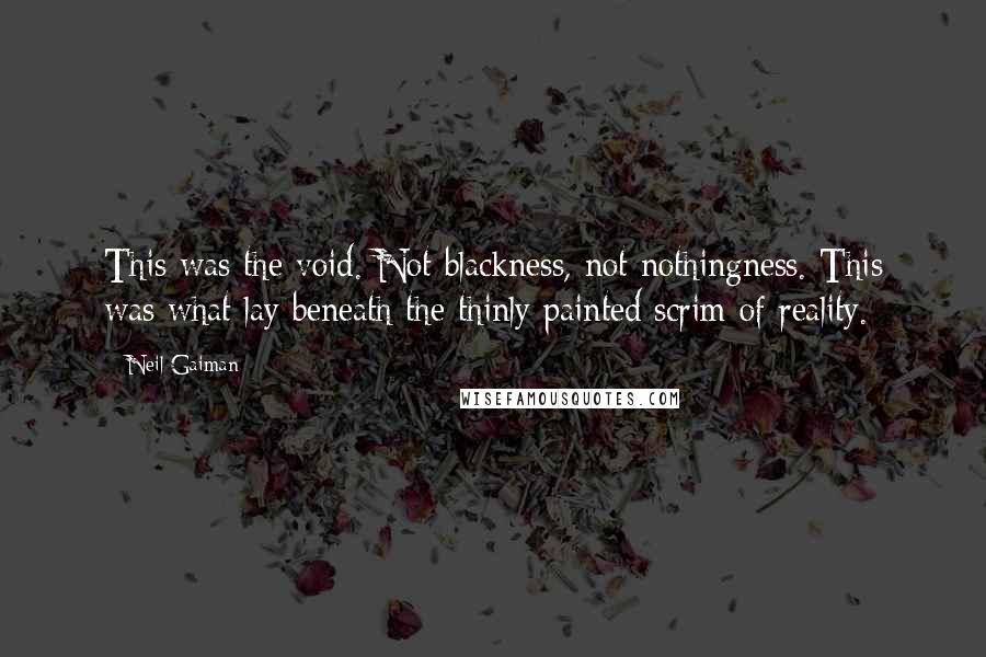 Neil Gaiman Quotes: This was the void. Not blackness, not nothingness. This was what lay beneath the thinly painted scrim of reality.